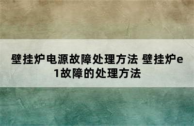 壁挂炉电源故障处理方法 壁挂炉e1故障的处理方法